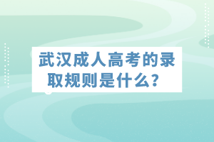 武漢成人高考的錄取規(guī)則是什么？