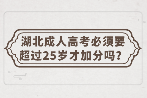 湖北成人高考必須要超過25歲才加分嗎？