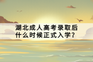 湖北成人高考錄取后什么時候正式入學(xué)？