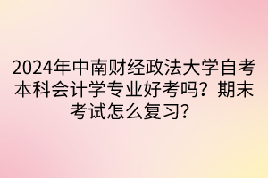 2024年中南財(cái)經(jīng)政法大學(xué)自考本科會(huì)計(jì)學(xué)專業(yè)好考嗎？期末考試怎么復(fù)習(xí)？