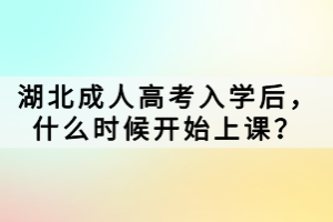 湖北成人高考入學后，什么時候開始上課？