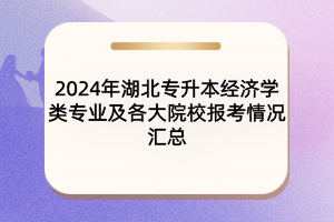 2024年湖北專升本經(jīng)濟(jì)學(xué)類專業(yè)及各大院校報(bào)考情況匯總