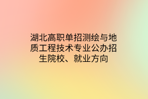 湖北高職單招測繪與地質(zhì)工程技術專業(yè)公辦招生院校、就業(yè)方向