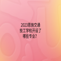 2023恩施交通技工學校開設了哪些專業(yè)？