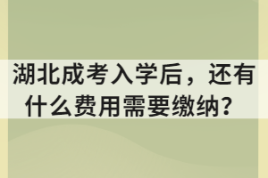 湖北成考入學(xué)后，還有什么費(fèi)用需要繳納？