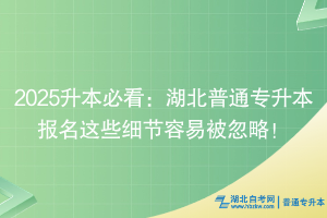 2025升本必看：湖北普通專升本報(bào)名這些細(xì)節(jié)容易被忽略！