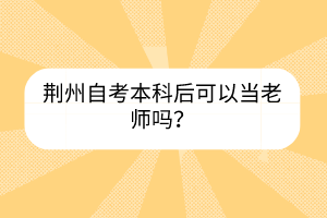 荊州自考本科后可以當老師嗎？