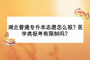 湖北普通專升本志愿怎么報？醫(yī)學(xué)類報考有限制嗎？