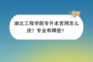 湖北工程學(xué)院專升本官網(wǎng)怎么找？專業(yè)有哪些？