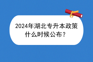2024年湖北專升本政策什么時(shí)候公布？