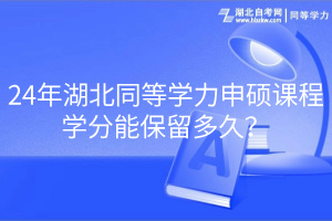 24年湖北同等學力申碩課程學分能保留多久？