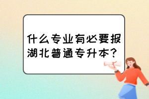 什么專業(yè)有必要報(bào)湖北普通專升本？