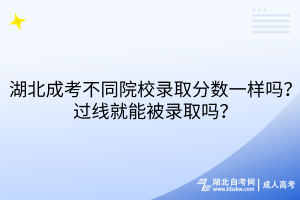 湖北成考不同院校錄取分數(shù)一樣嗎？過線就能被錄取嗎？