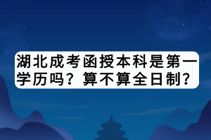 湖北成考函授本科是第一學歷嗎？算不算全日制？