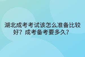 湖北成考考試該怎么準備比較好？成考備考要多久？