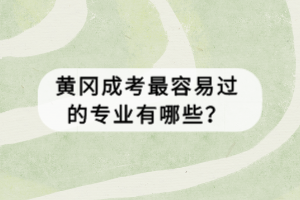 黃岡成考最容易過的專業(yè)有哪些？