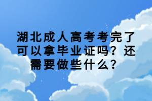 湖北成人高考考完了可以拿畢業(yè)證嗎？還需要做些什么？