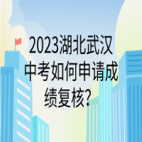 2023湖北武漢中考如何申請(qǐng)成績復(fù)核？