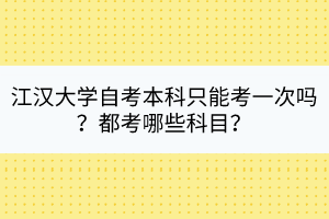 江漢大學(xué)自考本科只能考一次嗎？都考哪些科目？