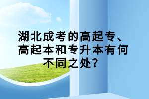 湖北成考的高起專、高起本和專升本有何不同之處？