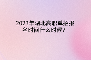 2023年湖北高職單招報(bào)名時(shí)間什么時(shí)候？