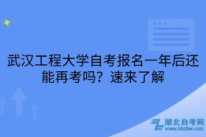 武漢工程大學(xué)自考報(bào)名一年后還能再考嗎？速來了解