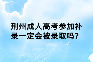 荊州成人高考參加補(bǔ)錄一定會被錄取嗎？