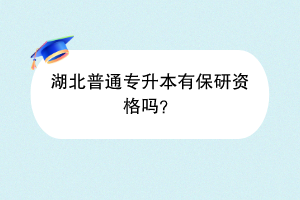 湖北普通專升本有保研資格嗎？
