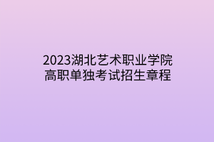 2023湖北藝術(shù)職業(yè)學(xué)院高職單獨(dú)考試招生章程