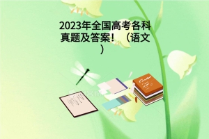 2023年全國(guó)高考各科真題及答案?。ㄕZ(yǔ)文）