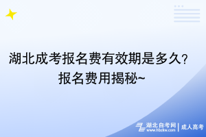 湖北成考報名費有效期是多久？報名費用揭秘~