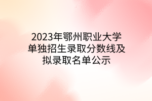 2023年鄂州職業(yè)大學(xué)單獨(dú)招生錄取分?jǐn)?shù)線及擬錄取名單公示