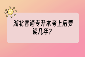 湖北普通專升本考上后要讀幾年？