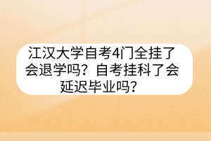 江漢大學(xué)自考4門全掛了會退學(xué)嗎？自考掛科了會延遲畢業(yè)嗎？