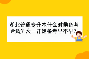 湖北普通專(zhuān)升本什么時(shí)候備考合適？大一開(kāi)始備考早不早？