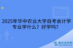2025年華中農(nóng)業(yè)大學(xué)自考會(huì)計(jì)學(xué)專業(yè)學(xué)什么？好學(xué)嗎？