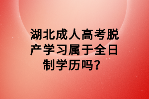 湖北成人高考脫產(chǎn)學(xué)習(xí)屬于全日制學(xué)歷嗎？