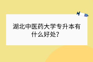 湖北中醫(yī)藥大學專升本有什么好處？