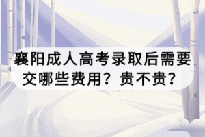 襄陽成人高考錄取后需要交哪些費(fèi)用？貴不貴？