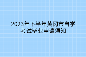 2023年下半年黃岡市自學考試畢業(yè)申請須知