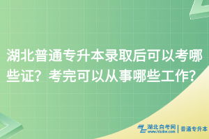 湖北普通專升本錄取后可以考哪些證？考完可以做什么工作？