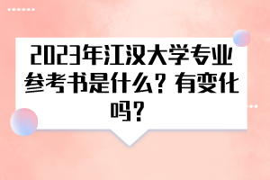 2023年江漢大學專業(yè)參考書是什么？有變化嗎？
