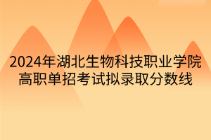 2024年湖北生物科技職業(yè)學(xué)院高職單招考試擬錄取分?jǐn)?shù)線