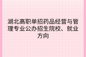 湖北高職單招藥品經(jīng)營與管理專業(yè)公辦招生院校、就業(yè)方向