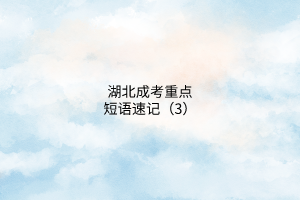 湖北成考重點(diǎn)短語(yǔ)速記（3）