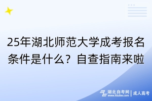 25年湖北師范大學成考報名條件是什么？自查指南來啦！