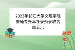 2023年長江大學(xué)文理學(xué)院普通專升本補錄預(yù)錄取名單公示