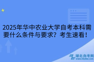 2025年華中農(nóng)業(yè)大學(xué)自考本科需要什么條件與要求？考生速看！
