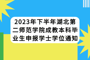 2023年下半年湖北第二師范學院成教本科畢業(yè)生申報學士學位通知