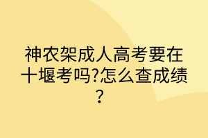 神農(nóng)架成人高考要在十堰考嗎?怎么查成績？